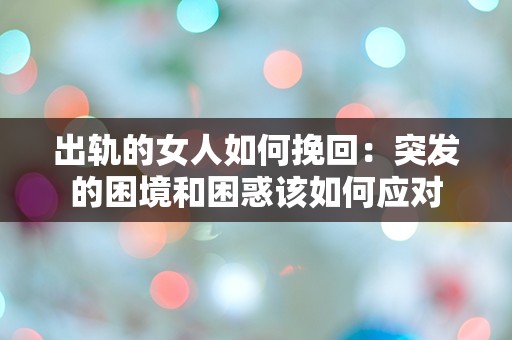 出轨的女人如何挽回：突发的困境和困惑该如何应对