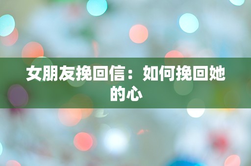 女朋友挽回信：如何挽回她的心