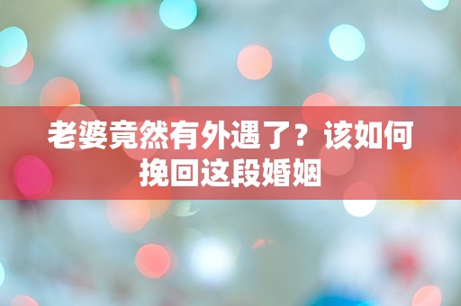 老婆竟然有外遇了？该如何挽回这段婚姻