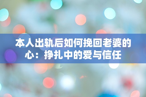 本人出轨后如何挽回老婆的心：挣扎中的爱与信任