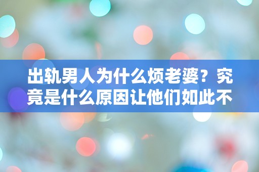 出轨男人为什么烦老婆？究竟是什么原因让他们如此不满