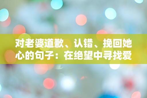 对老婆道歉、认错、挽回她心的句子：在绝望中寻找爱的救赎