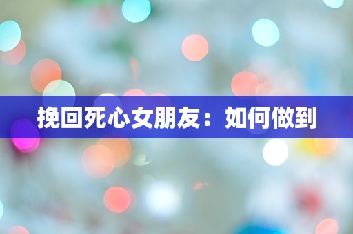 挽回死心女朋友：如何做到