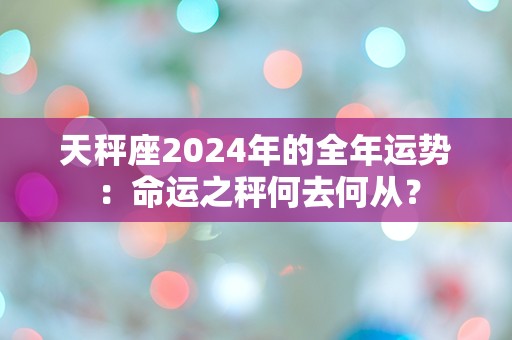 天秤座2024年的全年运势：命运之秤何去何从？