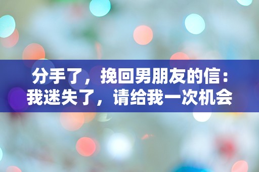 分手了，挽回男朋友的信：我迷失了，请给我一次机会