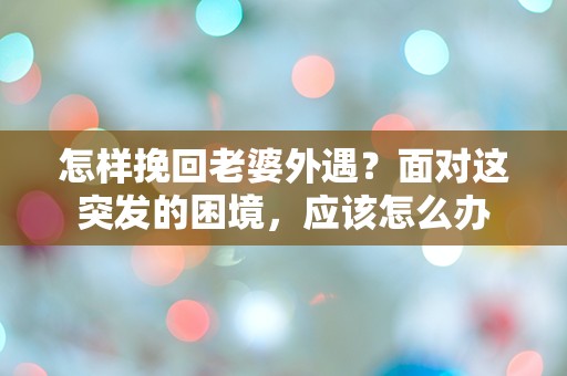 怎样挽回老婆外遇？面对这突发的困境，应该怎么办