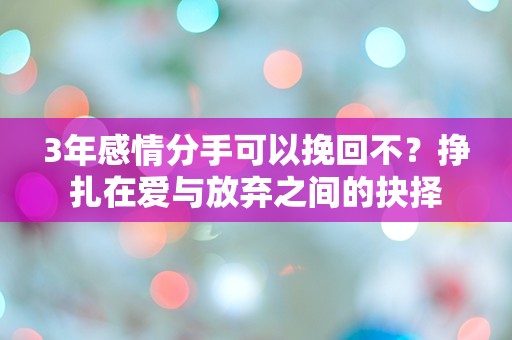 3年感情分手可以挽回不？挣扎在爱与放弃之间的抉择