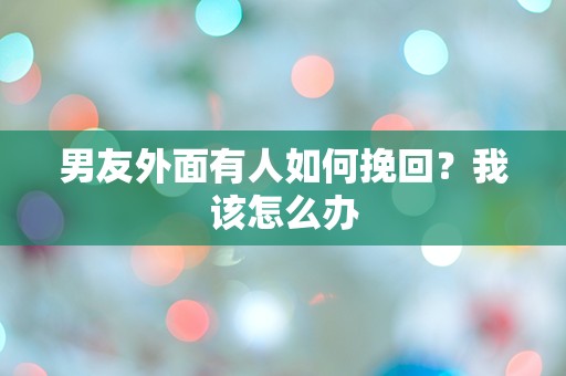 男友外面有人如何挽回？我该怎么办