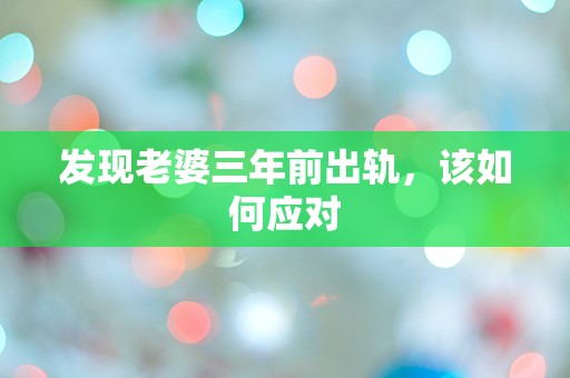 发现老婆三年前出轨，该如何应对