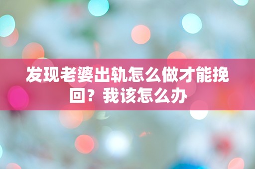 发现老婆出轨怎么做才能挽回？我该怎么办