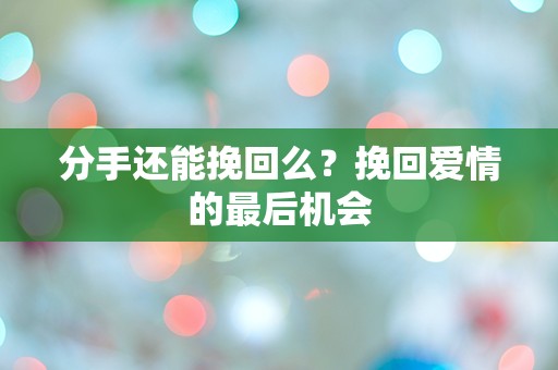 分手还能挽回么？挽回爱情的最后机会