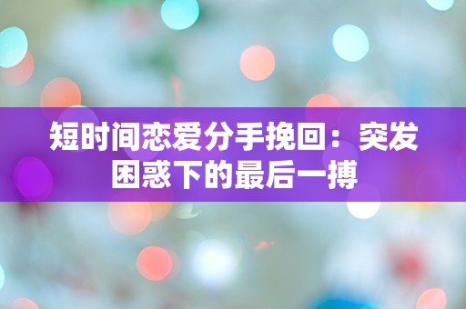 短时间恋爱分手挽回：突发困惑下的最后一搏