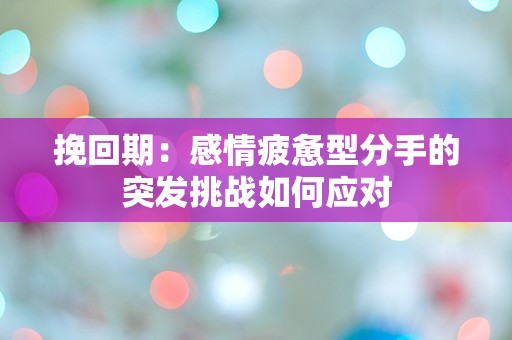 挽回期：感情疲惫型分手的突发挑战如何应对