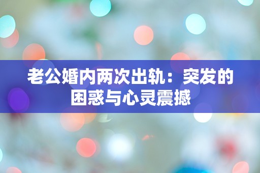 老公婚内两次出轨：突发的困惑与心灵震撼