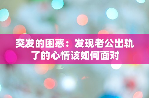 突发的困惑：发现老公出轨了的心情该如何面对