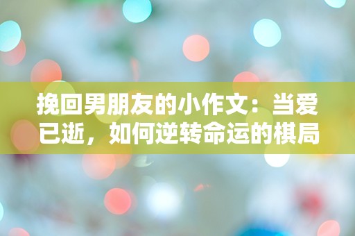 挽回男朋友的小作文：当爱已逝，如何逆转命运的棋局？