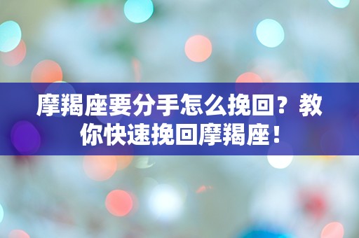 摩羯座要分手怎么挽回？教你快速挽回摩羯座！