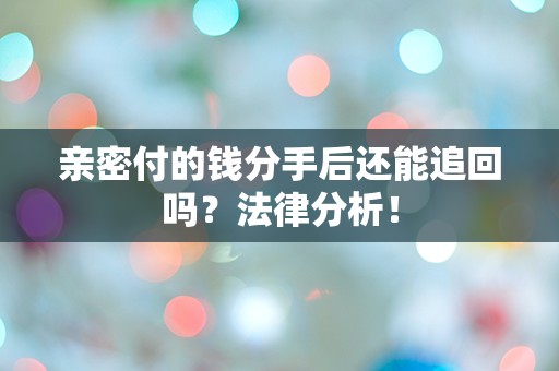 亲密付的钱分手后还能追回吗？法律分析！