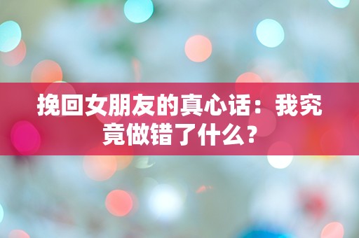 挽回女朋友的真心话：我究竟做错了什么？