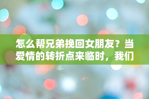 怎么帮兄弟挽回女朋友？当爱情的转折点来临时，我们该如何逆转局势！