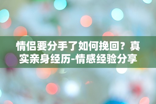 情侣要分手了如何挽回？真实亲身经历-情感经验分享