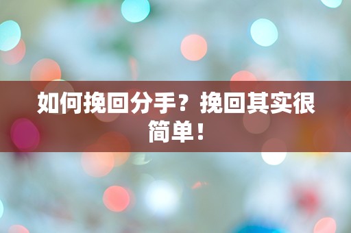 如何挽回分手？挽回其实很简单！