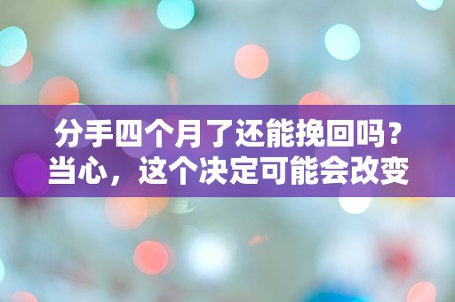 分手四个月了还能挽回吗？当心，这个决定可能会改变你的一生！