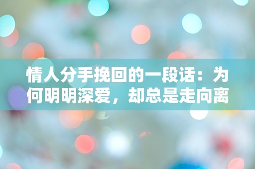 情人分手挽回的一段话：为何明明深爱，却总是走向离别的迷局？