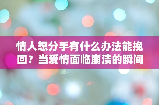 情人想分手有什么办法能挽回？当爱情面临崩溃的瞬间，你该如何反转局势！