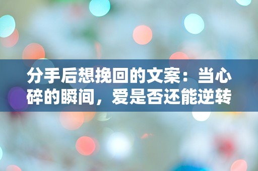 分手后想挽回的文案：当心碎的瞬间，爱是否还能逆转？