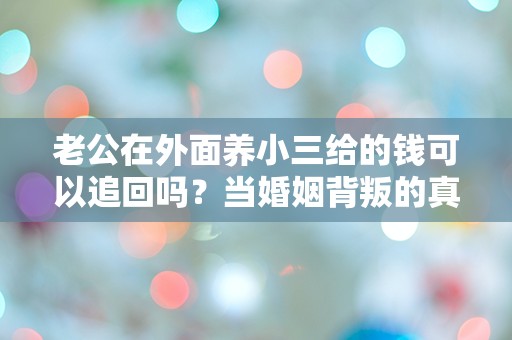 老公在外面养小三给的钱可以追回吗？当婚姻背叛的真相揭晓，法律能否为我讨回公道？