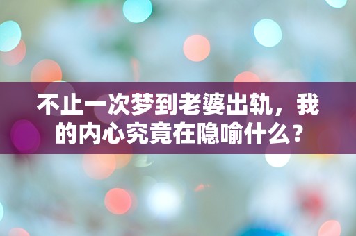 不止一次梦到老婆出轨，我的内心究竟在隐喻什么？