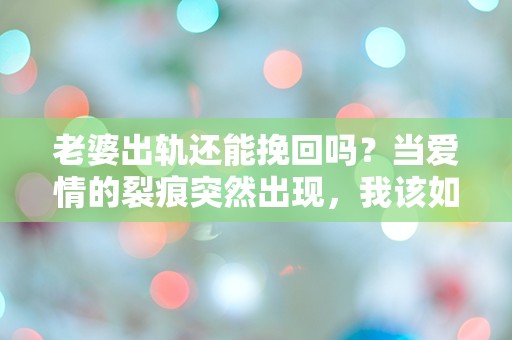 老婆出轨还能挽回吗？当爱情的裂痕突然出现，我该如何面对？