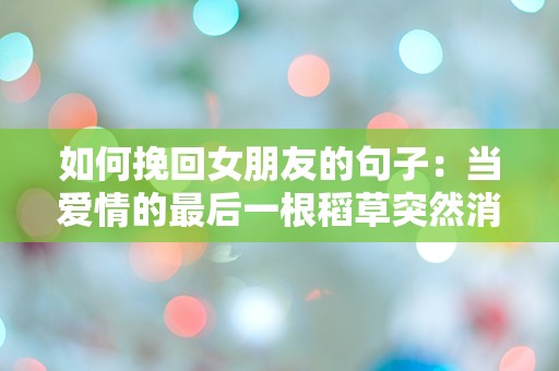 如何挽回女朋友的句子：当爱情的最后一根稻草突然消失时，你该如何挽回她的心？