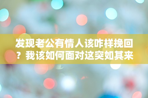 发现老公有情人该咋样挽回？我该如何面对这突如其来的情感危机！