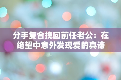 分手复合挽回前任老公：在绝望中意外发现爱的真谛