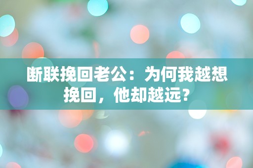 断联挽回老公：为何我越想挽回，他却越远？