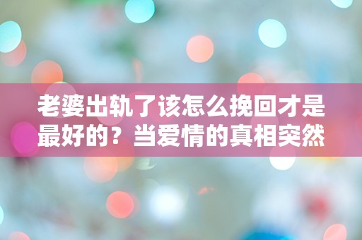 老婆出轨了该怎么挽回才是最好的？当爱情的真相突然揭晓，我该如何面对这场心灵的风暴？