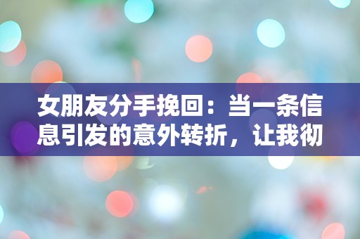 女朋友分手挽回：当一条信息引发的意外转折，让我彻夜难眠