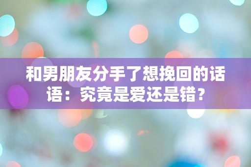 和男朋友分手了想挽回的话语：究竟是爱还是错？