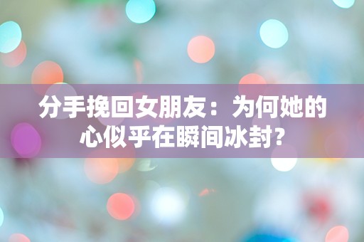 分手挽回女朋友：为何她的心似乎在瞬间冰封？