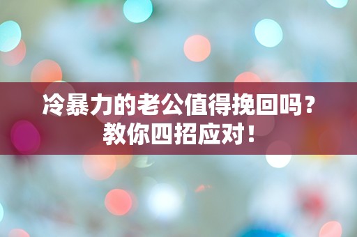 冷暴力的老公值得挽回吗？教你四招应对！