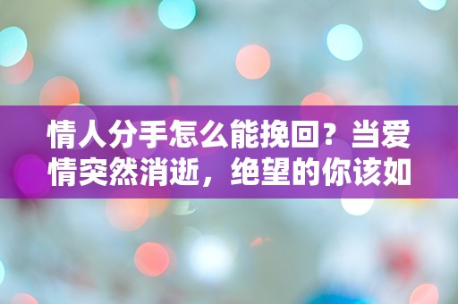 情人分手怎么能挽回？当爱情突然消逝，绝望的你该如何逆转局面？