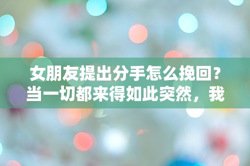 女朋友提出分手怎么挽回？当一切都来得如此突然，我该如何应对？