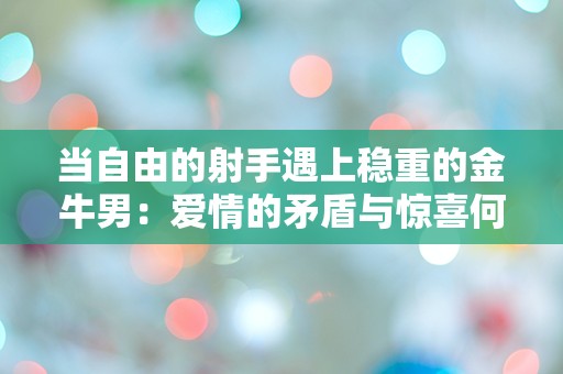 当自由的射手遇上稳重的金牛男：爱情的矛盾与惊喜何时爆发？