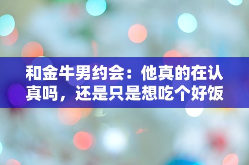 和金牛男约会：他真的在认真吗，还是只是想吃个好饭？