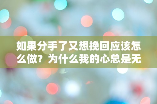 如果分手了又想挽回应该怎么做？为什么我的心总是无法放下？