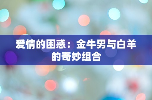 爱情的困惑：金牛男与白羊的奇妙组合