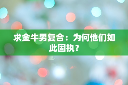 求金牛男复合：为何他们如此固执？