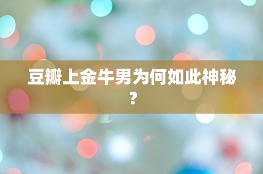 豆瓣上金牛男为何如此神秘？